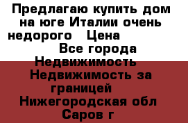 Предлагаю купить дом на юге Италии очень недорого › Цена ­ 1 900 000 - Все города Недвижимость » Недвижимость за границей   . Нижегородская обл.,Саров г.